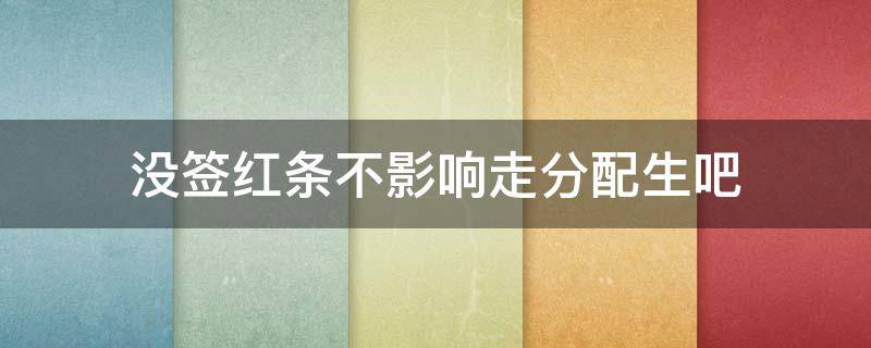 没签红条不影响走分配生吧