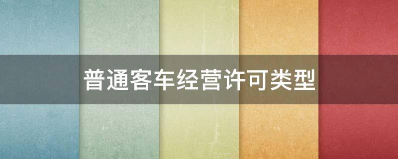 普通客车经营许可类型（普通客车经营许可类型有哪些）