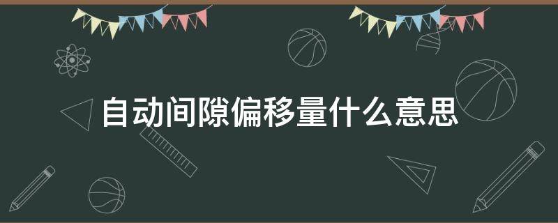 自动间隙偏移量什么意思 自动间隙偏移量什么意思啊