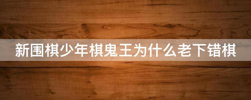新围棋少年棋鬼王为什么老下错棋 围棋少年黑木和棋鬼王