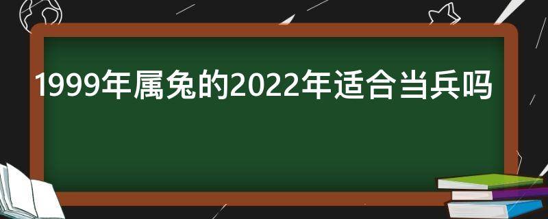 1999年属兔的2022年适合当兵吗 1999年出生2022年能当兵吗