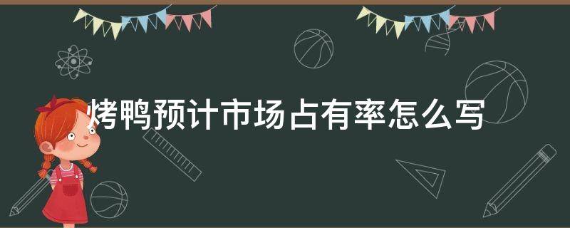 烤鸭预计市场占有率怎么写（烤鸭市场容量或变化趋势）