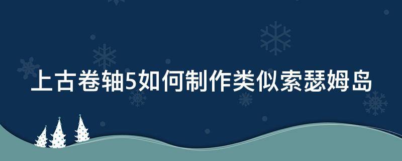 上古卷轴5如何制作类似索瑟姆岛（上古卷轴5重制版索瑟姆）