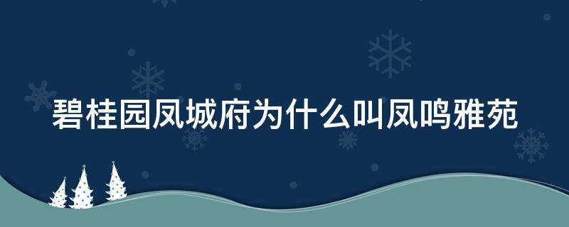 碧桂园凤城府为什么叫凤鸣雅苑 碧桂园凤城府为什么叫凤鸣雅苑呢
