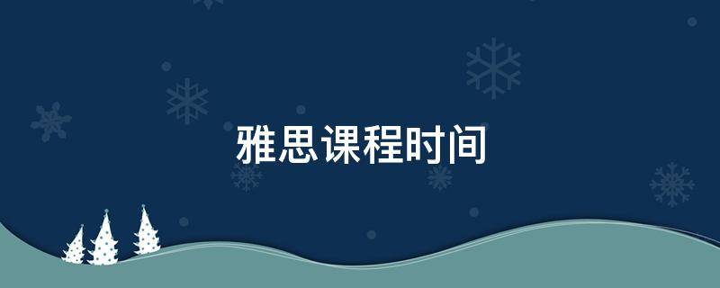 雅思课程时间（雅思上课时间）