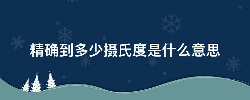 精确到多少摄氏度是什么意思（精确到多少摄氏度是什么意思啊）