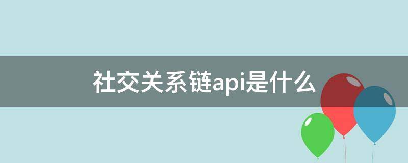 社交关系链api是什么（社交关系链api是什么软件）