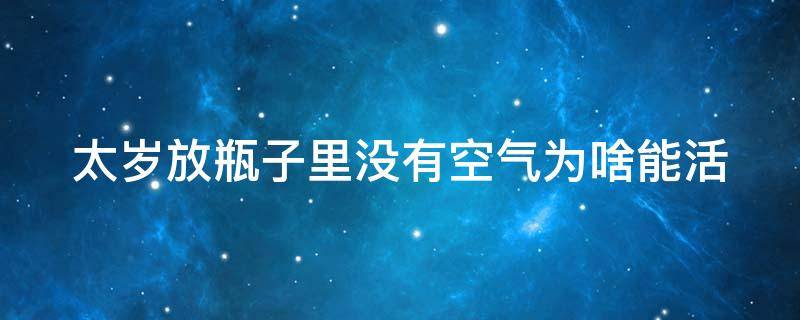 太岁放瓶子里没有空气为啥能活