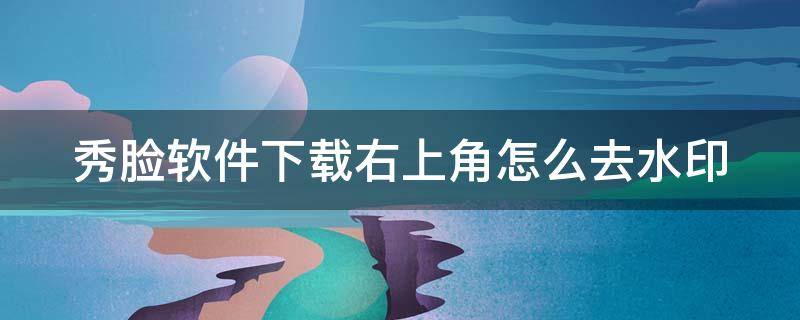 秀脸软件下载右上角怎么去水印 美图秀秀左下角水印怎么去掉