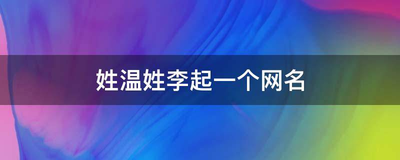 姓温姓李起一个网名（温姓和李姓结合起名）