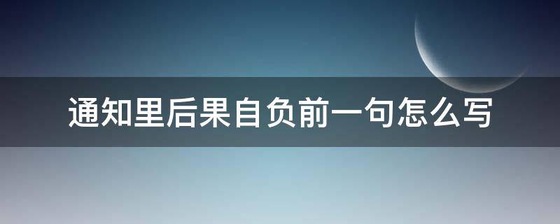 通知里后果自负前一句怎么写 通知里后果自负的委婉说法