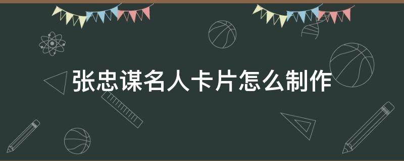 张忠谋名人卡片怎么制作（制作一张历史名人卡片）