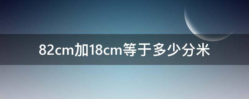 82cm加18cm等于多少分米（82毫米加18毫米等于多少）