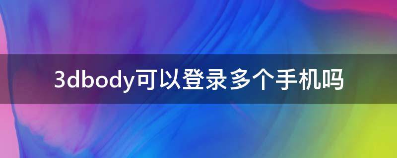 3dbody可以登录多个手机吗