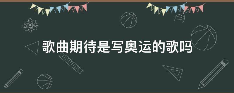 歌曲期待是写奥运的歌吗（奥运歌曲准备好歌词）