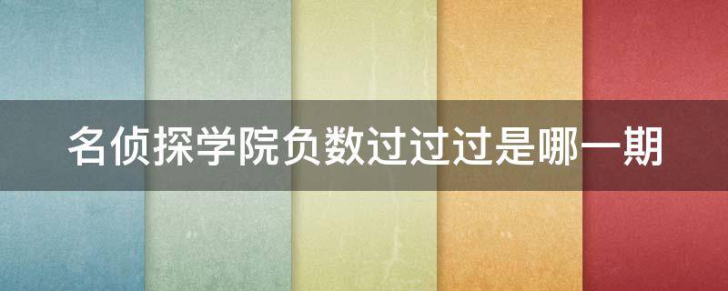 名侦探学院负数过过过是哪一期