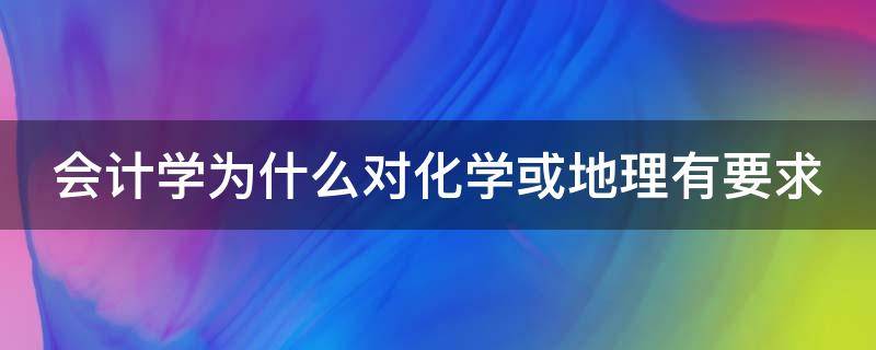 会计学为什么对化学或地理有要求（学地理还是化学）