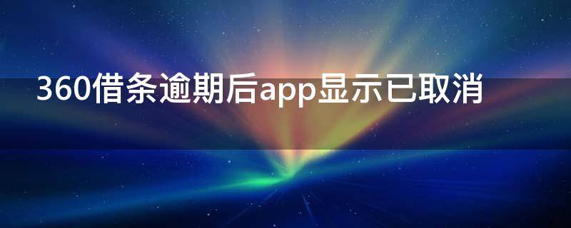 360借条逾期后app显示已取消 360借条逾期了怎么办,全部还款会不会撤销起诉