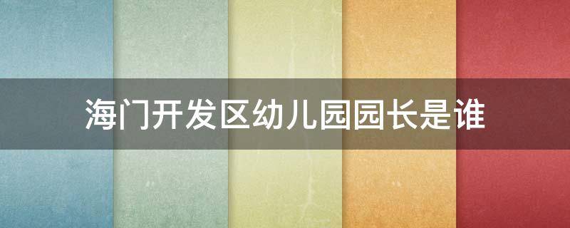 海门开发区幼儿园园长是谁 海门海南幼儿园园长是谁
