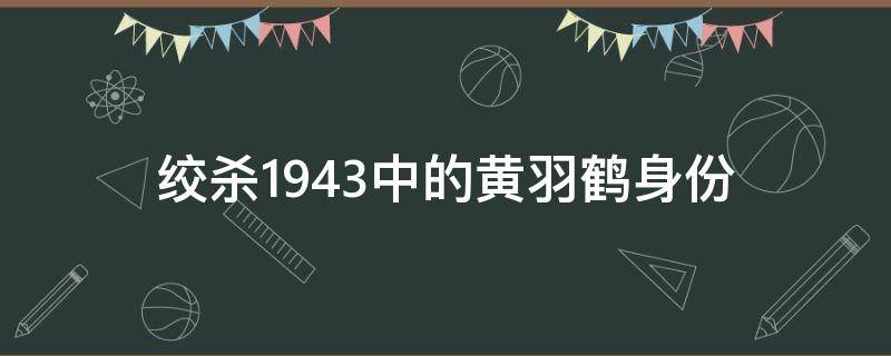 绞杀1943中的黄羽鹤身份