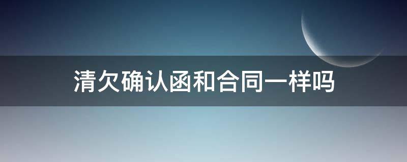 清欠确认函和合同一样吗 清欠确认函和合同一样吗怎么写