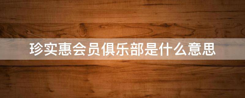 珍实惠会员俱乐部是什么意思