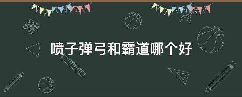 喷子弹弓和霸道哪个好