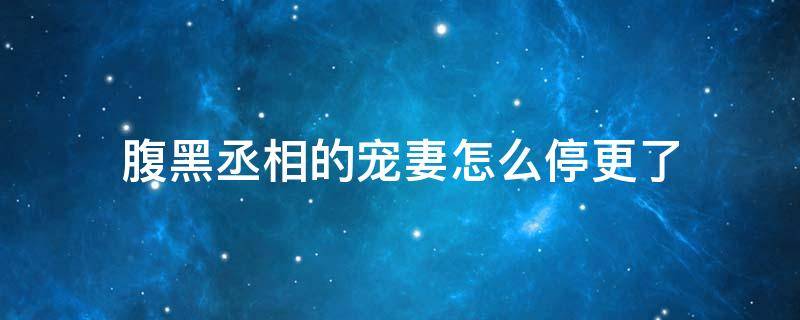 腹黑丞相的宠妻怎么停更了 腹黑丞相的宠妻全文免费阅读