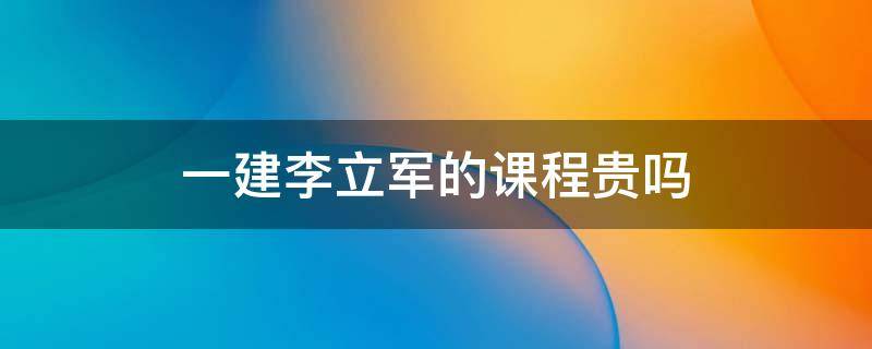 一建李立军的课程贵吗 一建 讲师