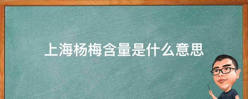 上海杨梅含量是什么意思（上海杨梅含量是什么意思哦）