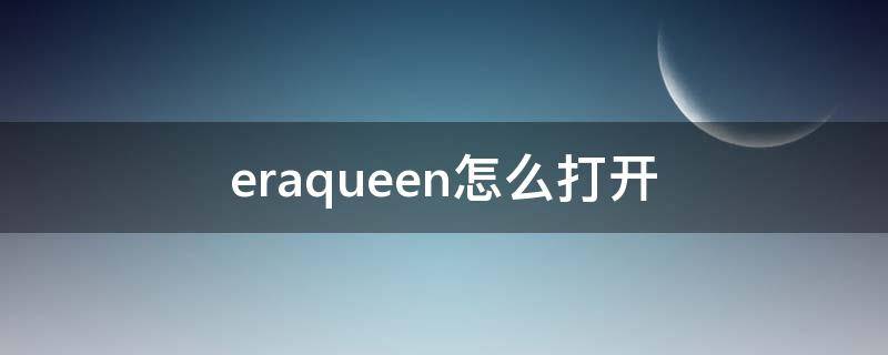 eraqueen怎么打开 eraqueena的攻略