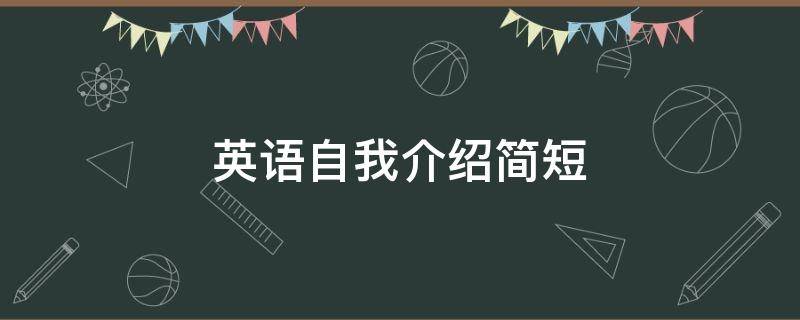 英语自我介绍简短（英语自我介绍简短加中文）