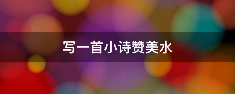 写一首小诗赞美水（写一首小诗歌来赞美水）