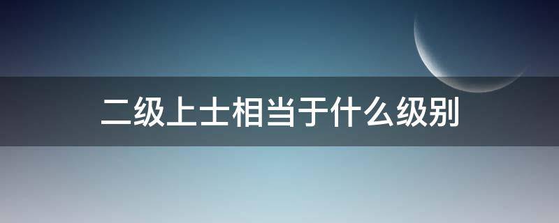 二级上士相当于什么级别 一级下士和二级下士哪个大