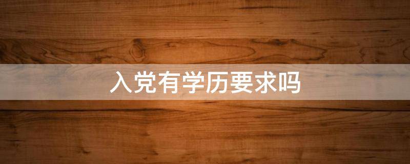 入党有学历要求吗（村里入党有学历要求吗）
