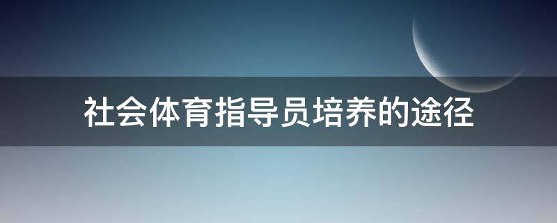 社会体育指导员培养的途径 社会体育指导员培养的途径和方法