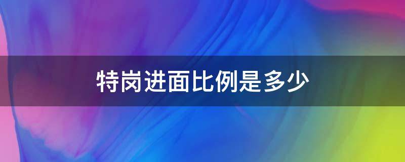 特岗进面比例是多少（特岗进面最低分）