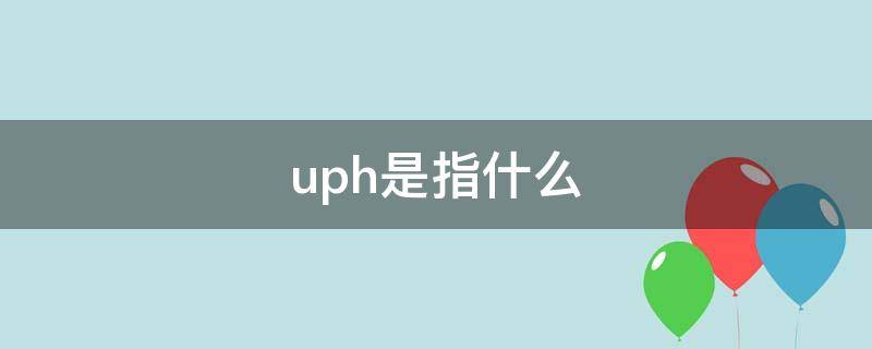 uph是指什么 uplh是指什么