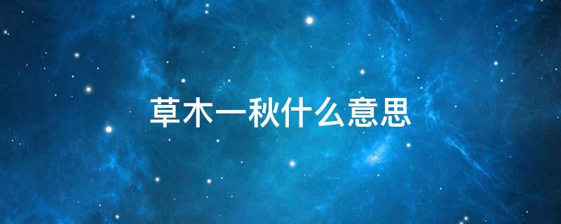 草木一秋什么意思 时光走笔,草木一秋什么意思
