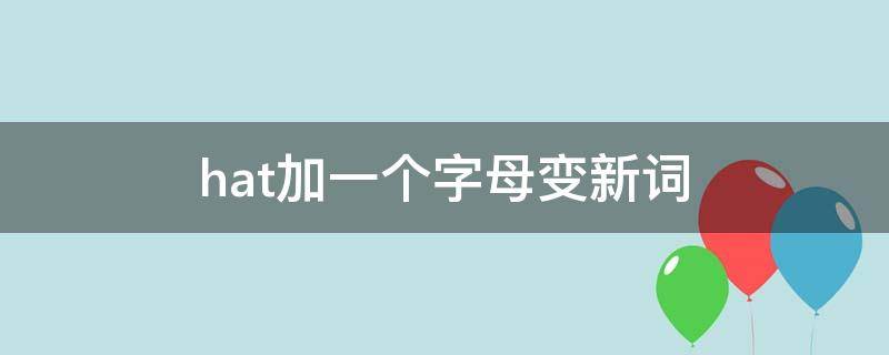 hat加一个字母变新词（hat加一个字母变新词怎么加）