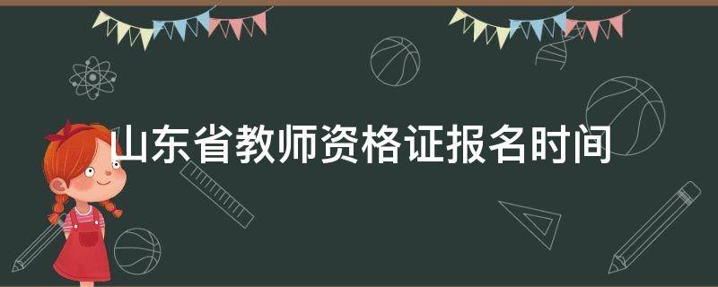 山东省教师资格证报名时间 山东省教师资格证报名时间2021年