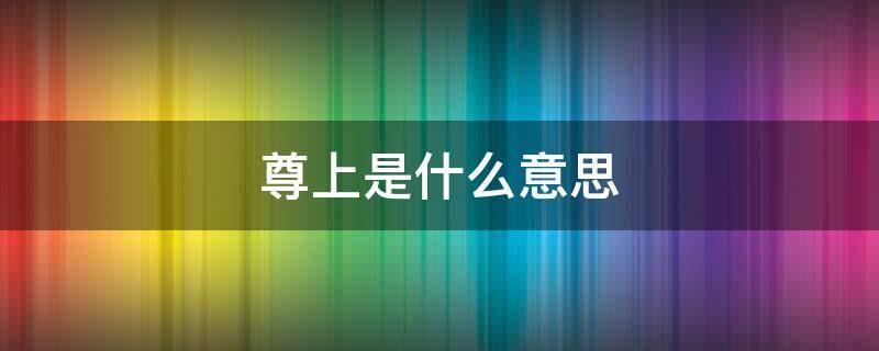 尊上是什么意思（尊上是什么意思网络用语）