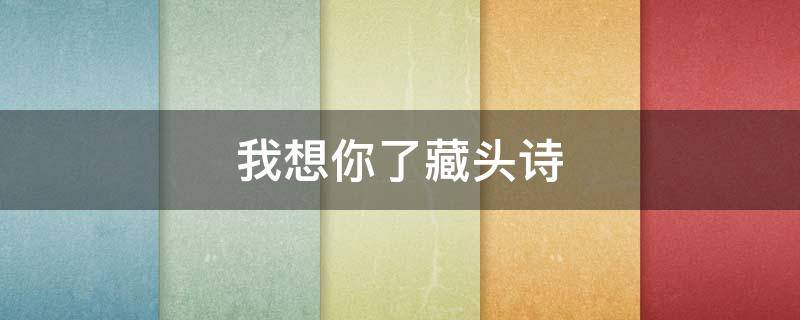 我想你了藏头诗（我想你了藏头诗不容易发现）