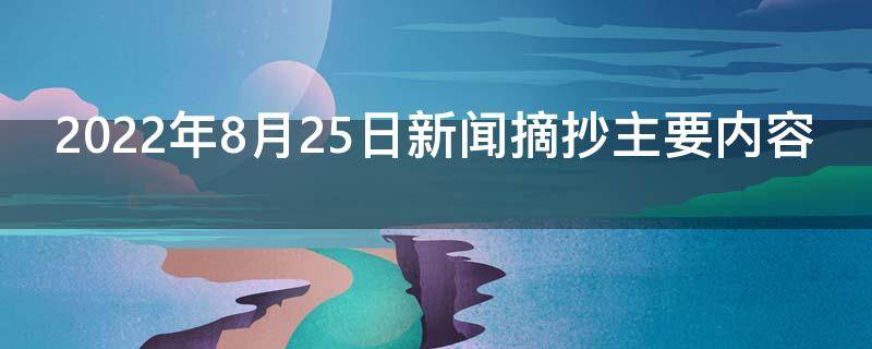 2022年8月25日新闻摘抄主要内容（2021年8月25日重要新闻摘抄）