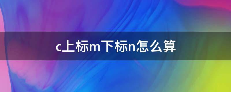 c上标m下标n怎么算（c小标n,上标m）