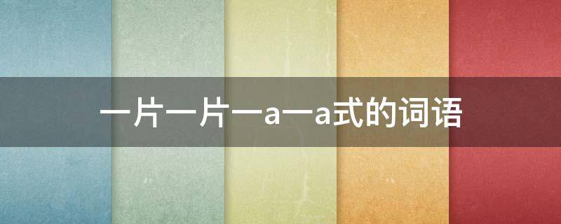 一片一片一a一a式的词语 一a一a的词语有什么