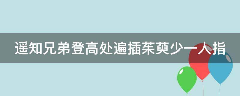 遥知兄弟登高处遍插茱萸少一人指 遥知兄弟登高处遍插茱萸少一人指什么生肖