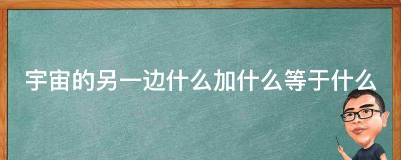 宇宙的另一边什么加什么等于什么（宇宙的另一边什么加什么等于什么仿写）