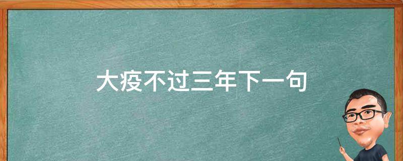 大疫不过三年下一句（大灾之年必有大疫后面一句）