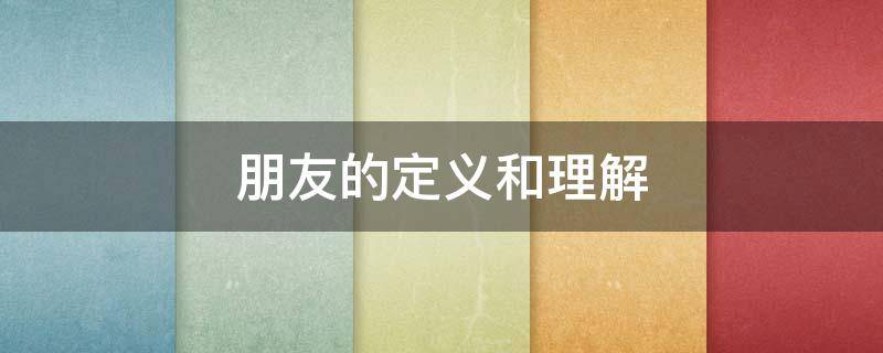 朋友的定义和理解 如何理解朋友的定义